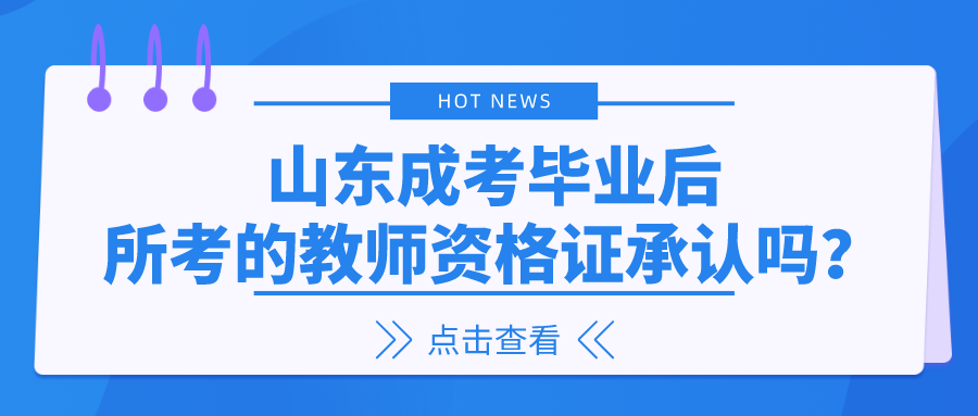 山东成考毕业后所考的教师资格证承认吗？