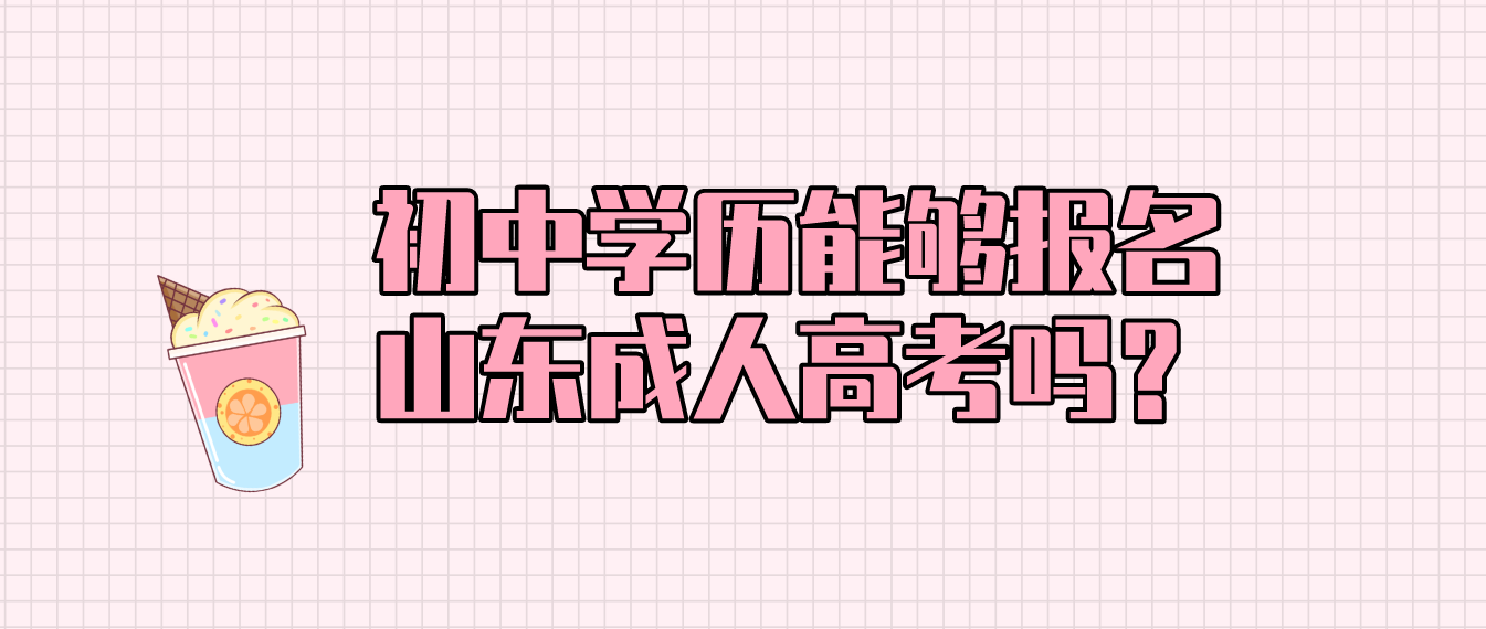 初中学历能够报名山东成人高考吗？