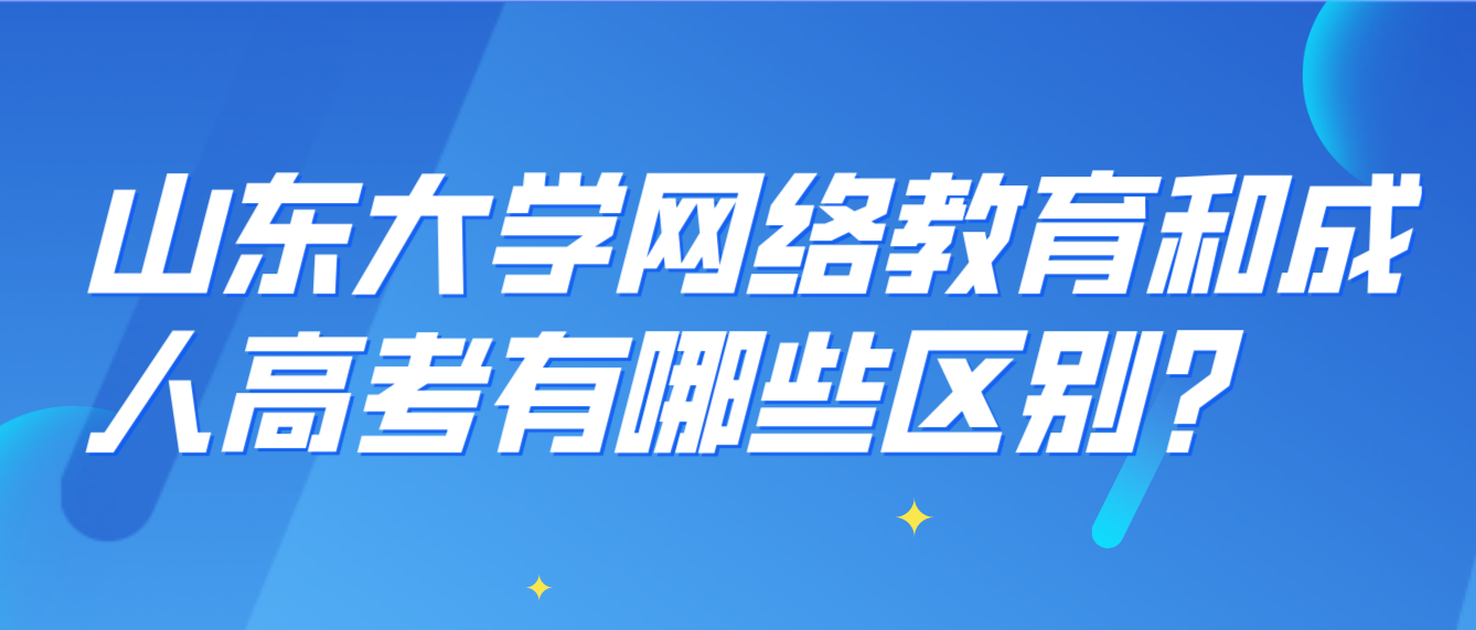 山东大学网络教育和成人高考有哪些区别？