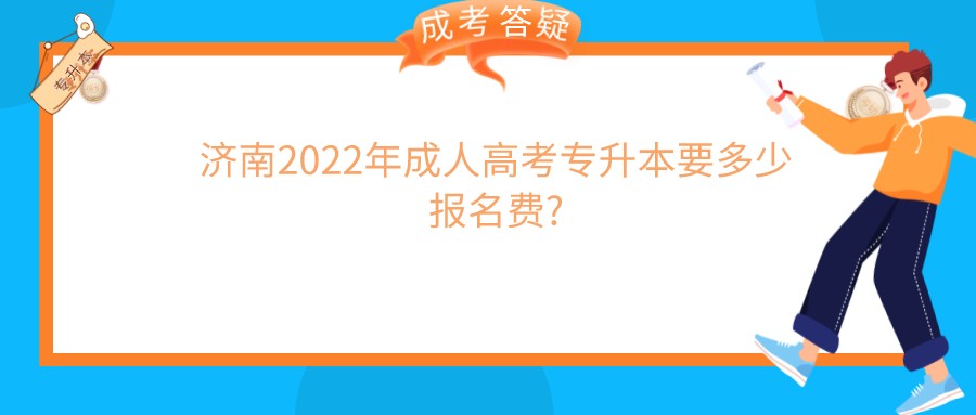 济南2022年成人高考专升本要多少报名费?