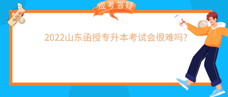 2022山东函授专升本考试会很难吗?