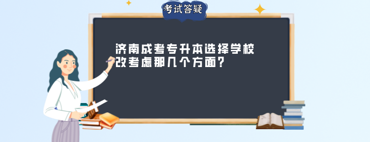 济南成考专升本选择学校改考虑那几个方面？