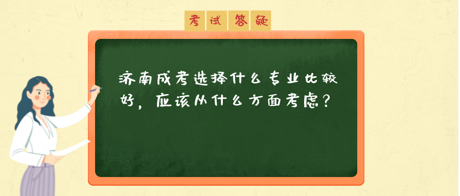 济南成考选择什么专业比较好，应该从什么方面考虑？