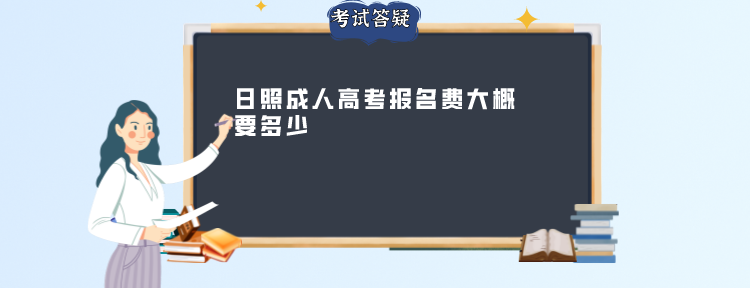 日照成人高考报名费大概要多少