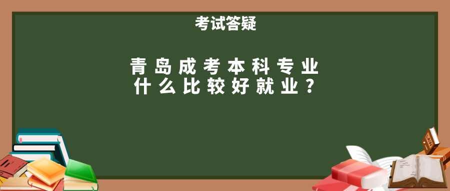 青岛成考本科专业什么比较好就业?(图1)