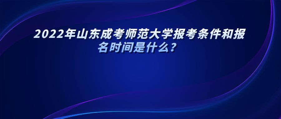 2022年山东成考师范大学报考条件和报名时间是什么？