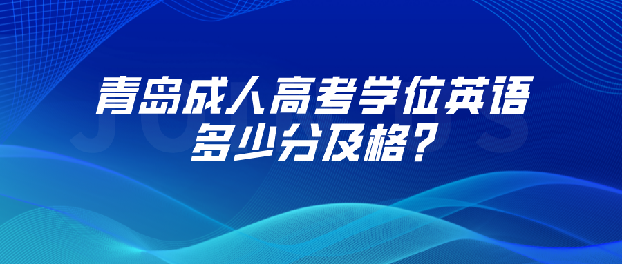 青岛成人高考学位英语多少分及格?