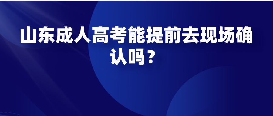 山东成人高考能提前去现场确认吗？