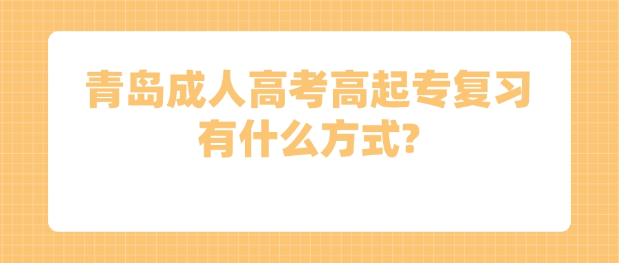 青岛成人高考高起专复习有什么方式?