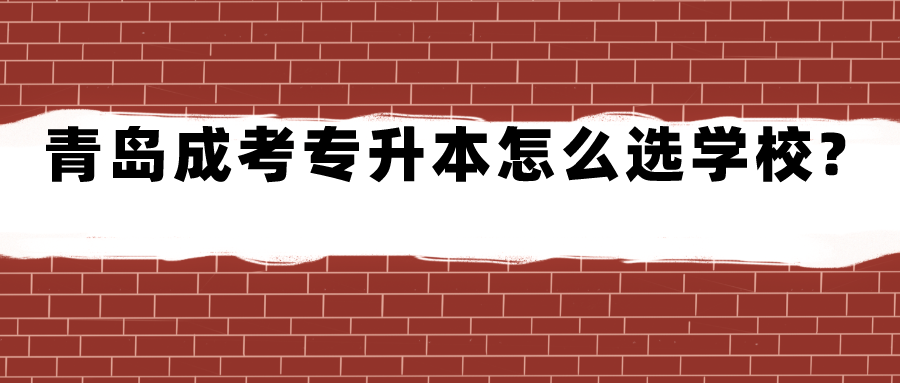 青岛成考专升本怎么选学校?