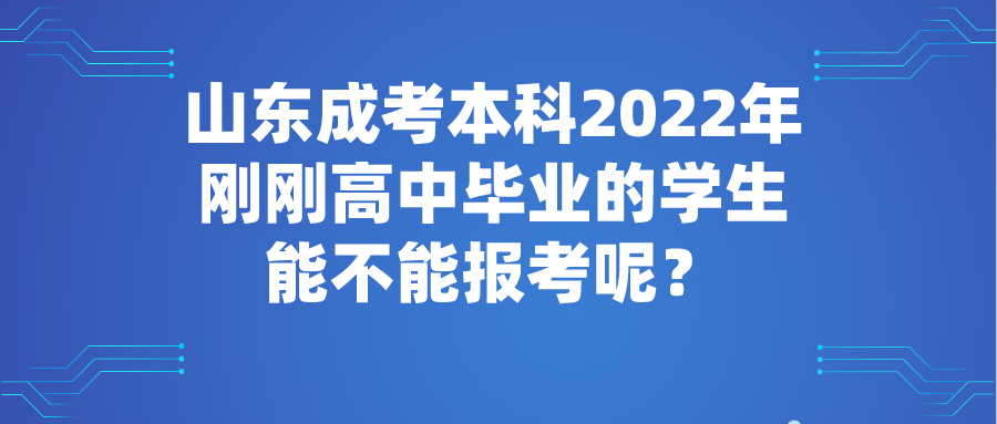 山东成考本科2022年刚刚高中毕业的学生能不能报考呢？