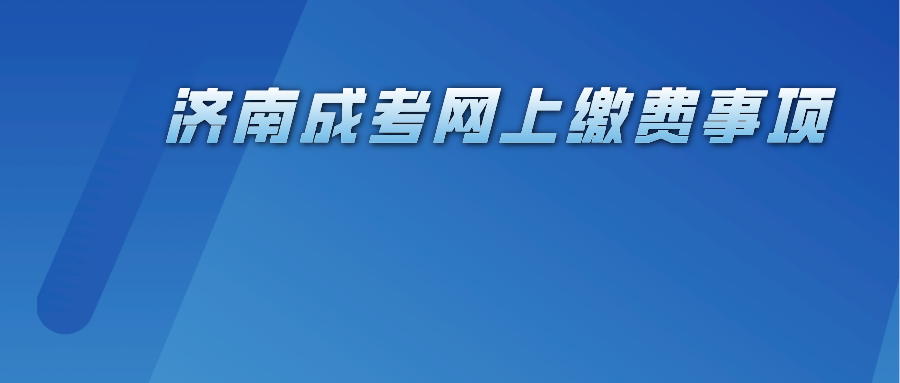 济南成考网上缴费事项