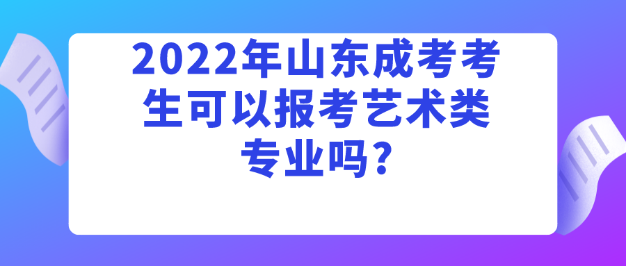 2022年山东成考考生可以报考艺术类专业吗?