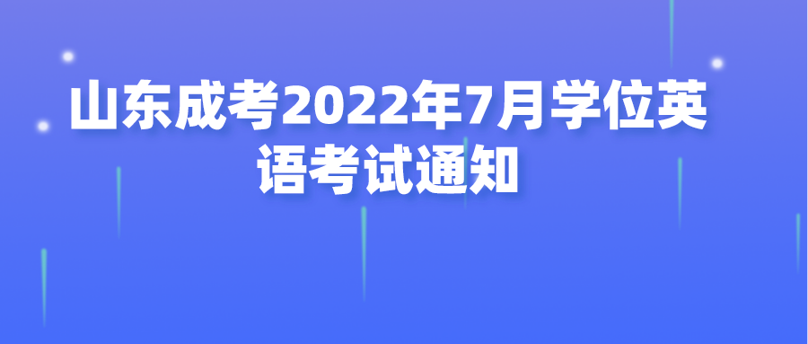 山东成考2022年7月学位英语考试通知