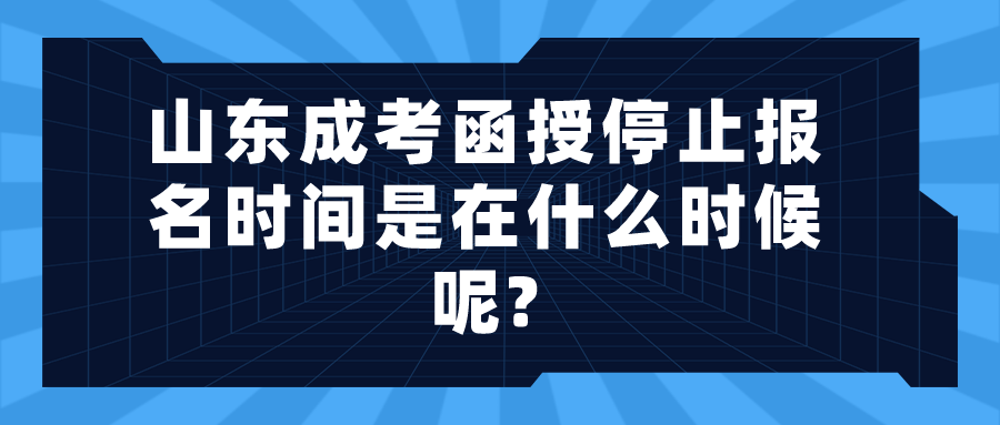 山东成考函授停止报名时间是在什么时候呢?