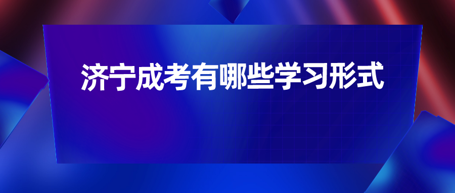 济宁成考有哪些学习形式