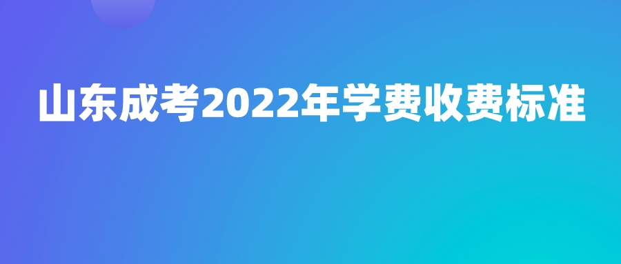 山东成考2022年学费收费标准