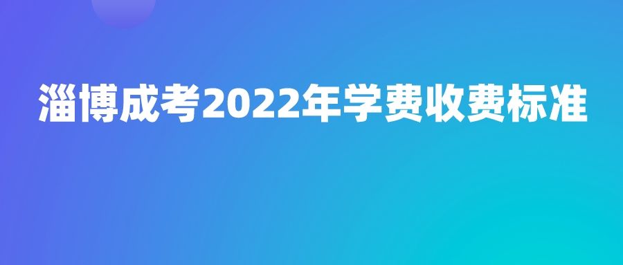 淄博成考2022年学费收费标准