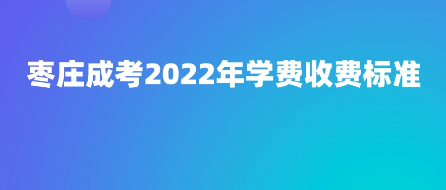 枣庄成考2022年学费收费标准