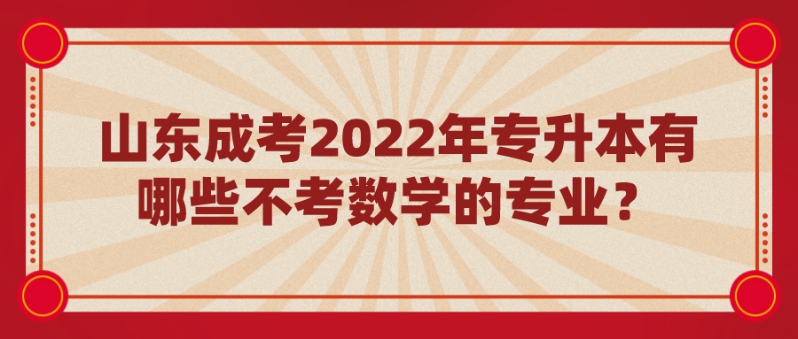 山东成考2022年专升本有哪些不考数学的专业？