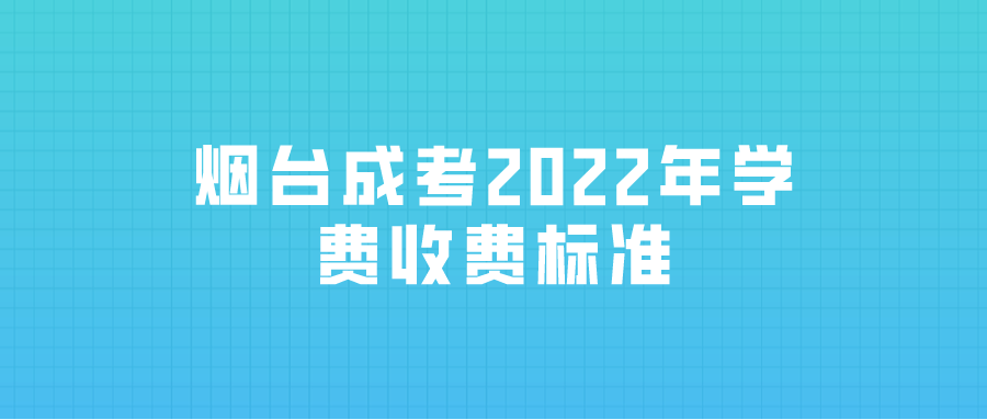 烟台成考2022年学费收费标准(图1)