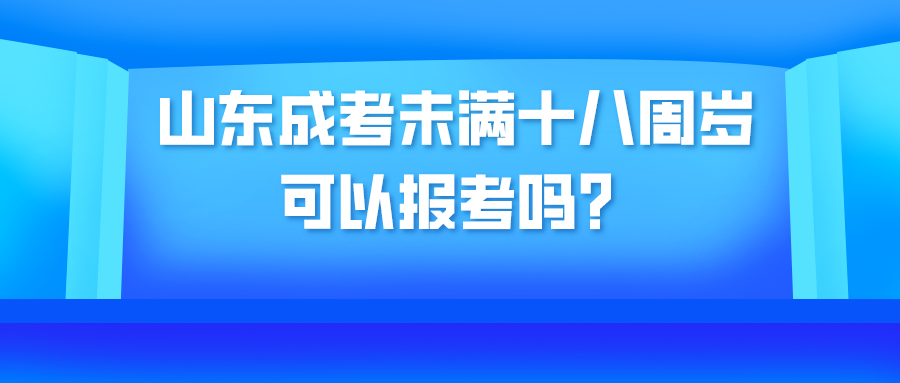 山东成考未满十八周岁可以报考吗？