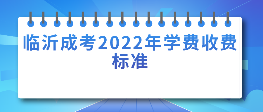 临沂成考2022年学费收费标准