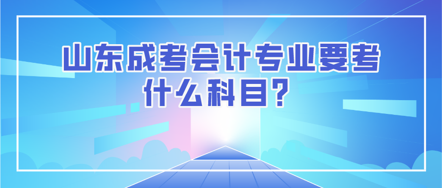 山东成考会计专业要考什么科目？