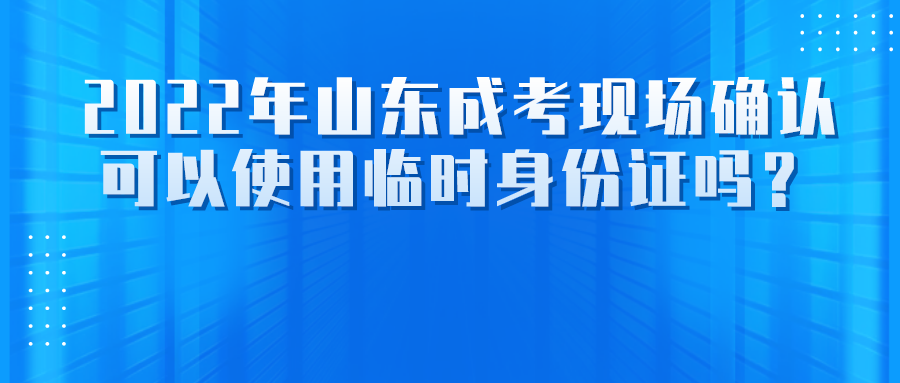 2022年山东成考现场确认可以使用临时身份证吗？