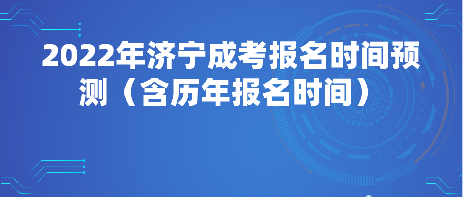 2022年济宁成考报名时间预测（含历年报名时间）