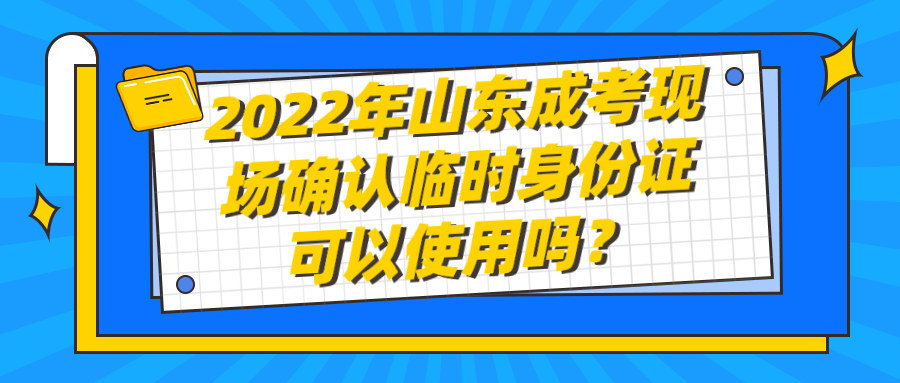 2022年山东成考现场确认临时身份证可以使用吗？