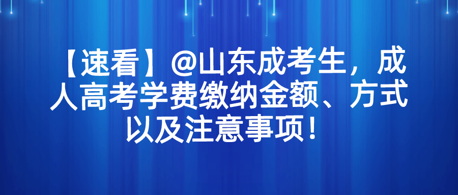 【速看】@山东成考生，成人高考学费缴纳金额、方式以及注意事项！