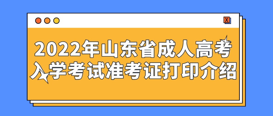 2022年山东省成人高考入学考试准考证打印介绍