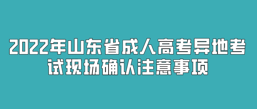 2022年山东省成人高考异地考试现场确认注意事项