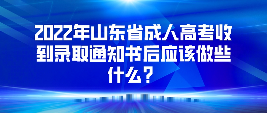 2022年山东省成人高考收到录取通知书后应该做些什么？