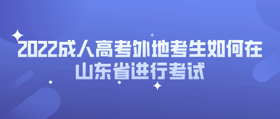 2022成人高考外地考生如何在山东省进行考试