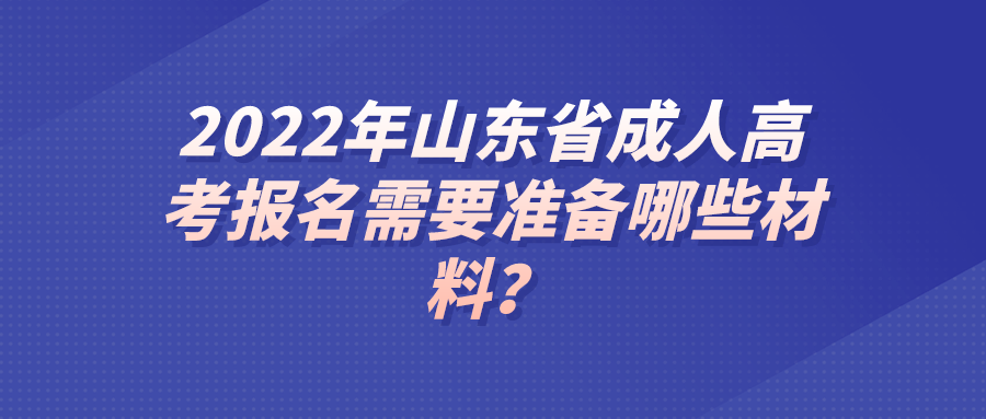 2022年山东省成人高考报名需要准备哪些材料？