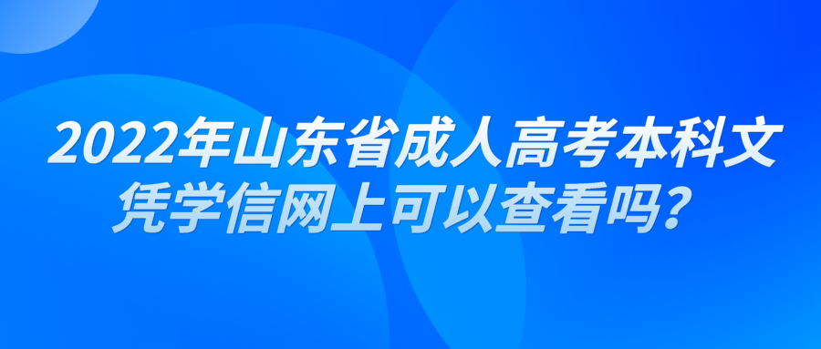 2022年山东省成人高考本科文凭学信网上可以查看吗？