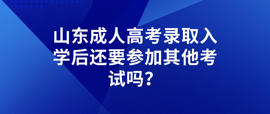 山东成人高考录取入学后还要参加其他考试吗？