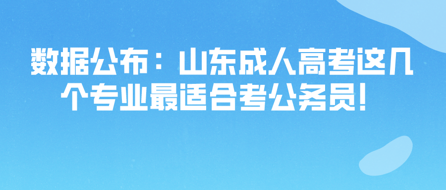 数据公布：山东成人高考这几个专业最适合考公务员！