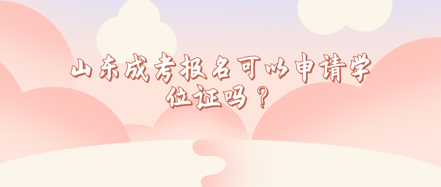 ​山东成考报名可以申请学位证吗？