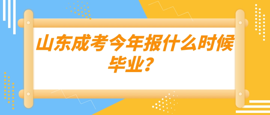 山东成考今年报什么时候毕业？