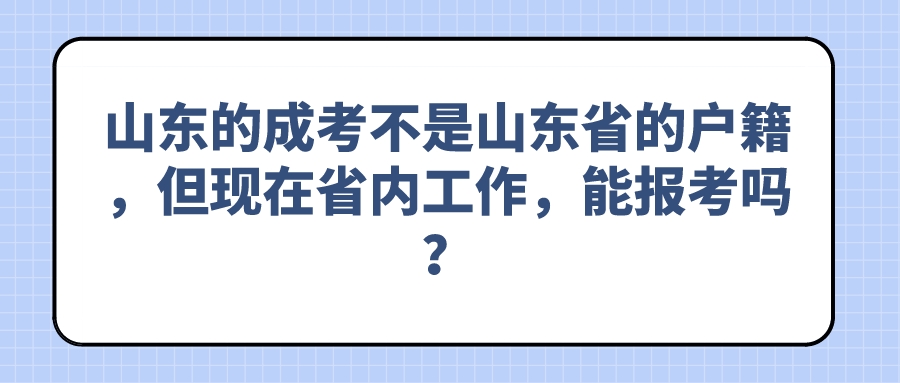 山东的成考不是山东省的户籍，但现在省内工作，能报考吗？