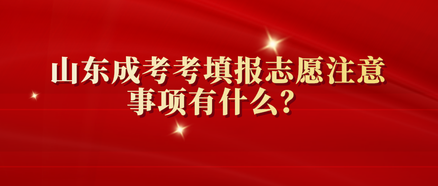 山东成考考填报志愿注意事项有什么？山东成考考填报志愿注意事项有什么？