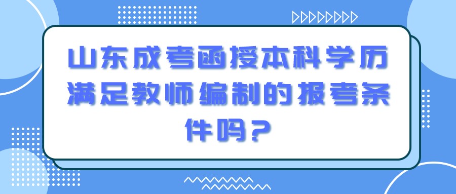 山东成考函授本科学历满足教师编制的报考条件吗?