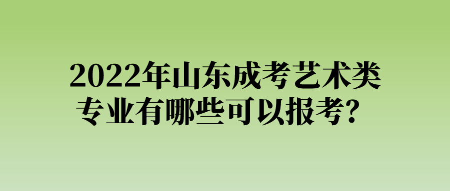 2022年山东成考艺术类专业有哪些可以报考？