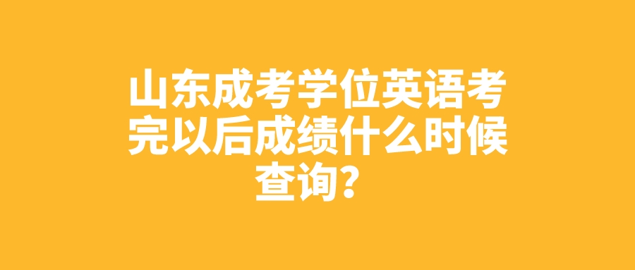 山东成考学位英语考完以后成绩什么时候查询？