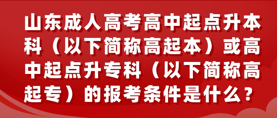 山东成人高考高中起点升本科（以下简称高起本）或高中起点升专科（以下简称高起专）的报考条件是什么？