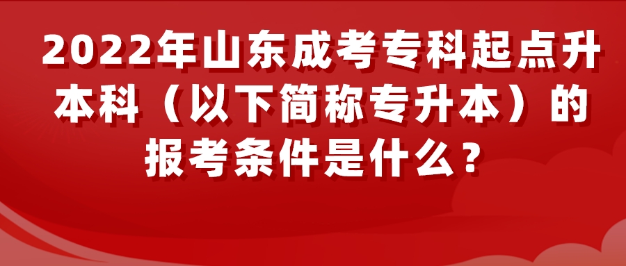 2022年山东成考专科起点升本科（以下简称专升本）的报考条件是什么？