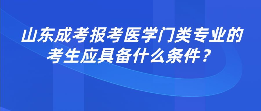 山东成考报考医学门类专业的考生应具备什么条件？